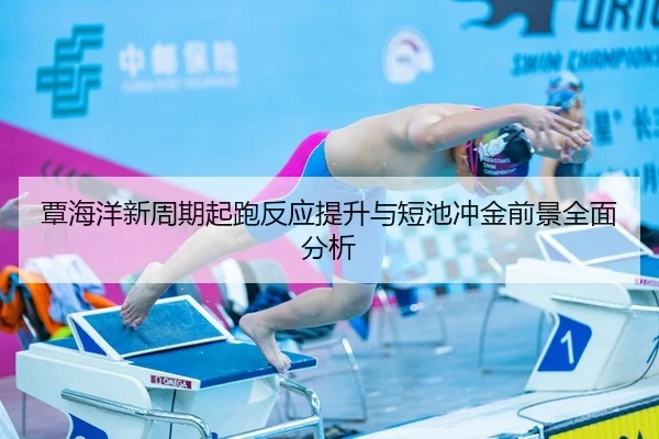覃海洋新周期起跑反应提升与短池冲金前景全面分析（leyu.com）