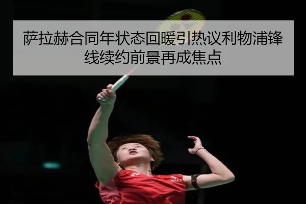 萨拉赫合同年状态回暖引热议利物浦锋线续约前景再成焦点（leyu.com）